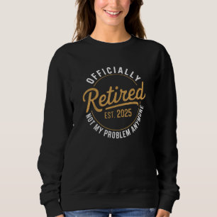 Retired 2025 Not My Problem Anymore Sweatshirt