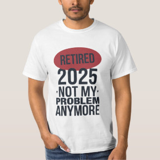retired 2025 not my problem anymore T-Shirt
