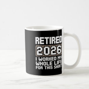 Retired 2026 I Worked My Whole Life Coffee Mug
