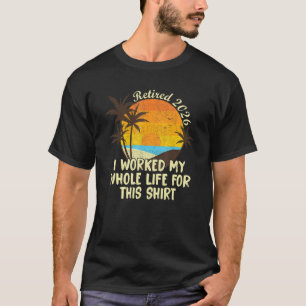 Retired 2026 I Worked My Whole Life Retirement W T-Shirt