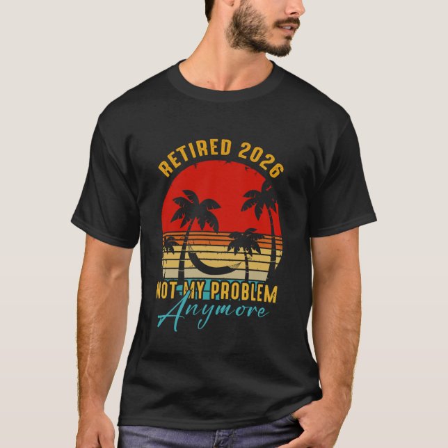 Retired 2026 Not My Problem Anymore Cool Senior Be T-Shirt (Front)