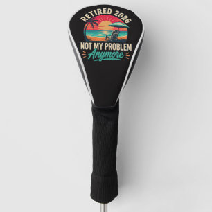 Retired 2026 Not My Problem Anymore Golf Head Cover