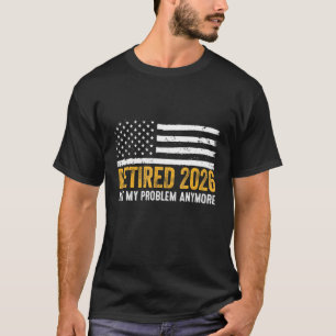Retired 2026 Not My Problem Anymore   Retirement R T-Shirt