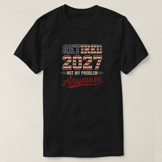 Retired 2027 Not My Problem Anymore Funny Retired  T-Shirt (Design Front)