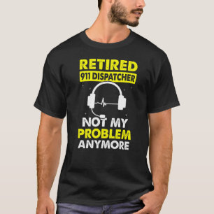 Retired 911 Dispatcher Not My Problem 911 Operato T-Shirt