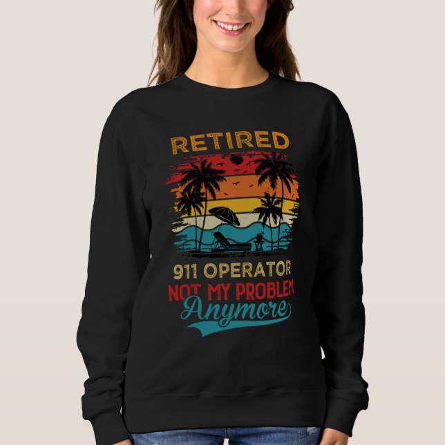 Retired 911 Operator Not My Problem Anymore Retire Sweatshirt (Front)