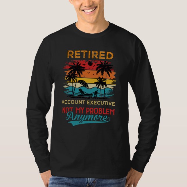 Retired Account Executive Not My Problem Anymore R T-Shirt (Front)