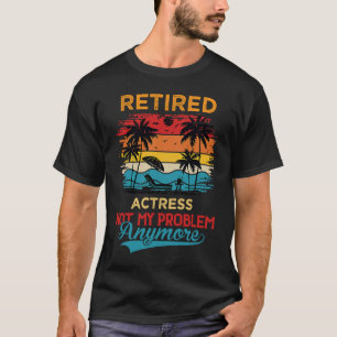 Retired Actress Not My Problem Anymore Retirement T-Shirt