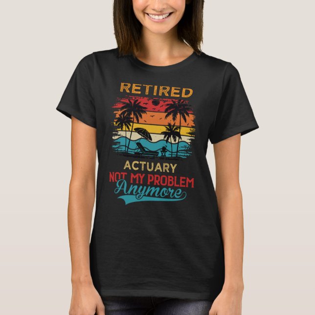 Retired Actuary Not My Problem Anymore Retirement T-Shirt (Front)