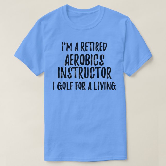 Retired Aerobics Instructor I Golf For A Living Fu T-Shirt (Design Front)