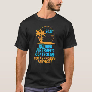 Retired Air Traffic Controller 2022 Not My Problem T-Shirt