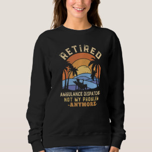 Retired Ambulance Dispatcher Not My Problem Anymor Sweatshirt