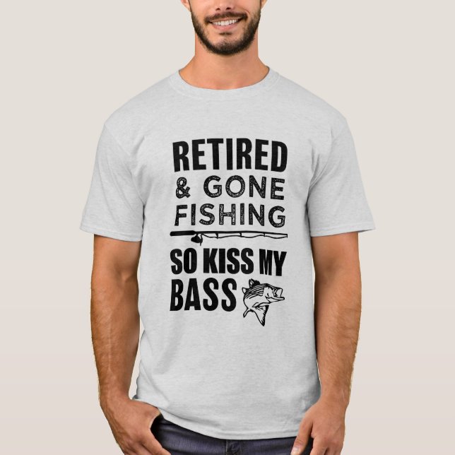 Retired and Gone Fishing so kiss my bass T-shirt (Front)