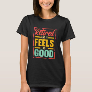Retired And It Feels So Good Retiree Retirement Pl T-Shirt