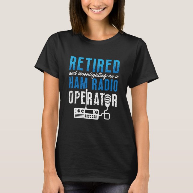 Retired And Moonlighting Antenna Operator Amateur  T-Shirt (Front)
