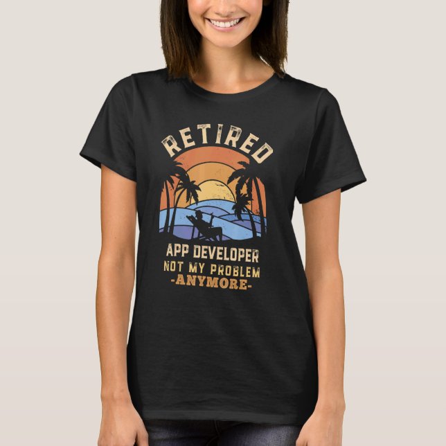 Retired App Developer Not My Problem Anymore Retir T-Shirt (Front)