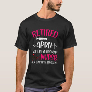 Retired Aprn Just Like Regular Nurse Only Way Less T-Shirt