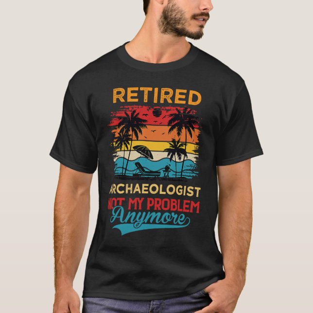 Retired Archaeologist Not My Problem Anymore Retir T-Shirt (Front)