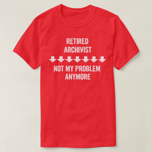 Retired Archivist Not My Problem Anymore Gift T-Shirt (Design Front)