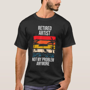 Retired Artist Not My Problem Anymore T-Shirt