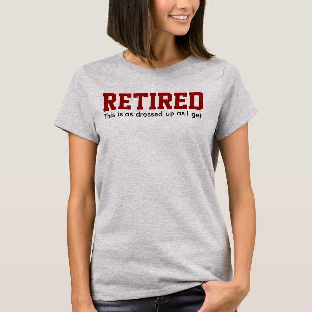RETIRED as dressed up as I get T-Shirt (Front)