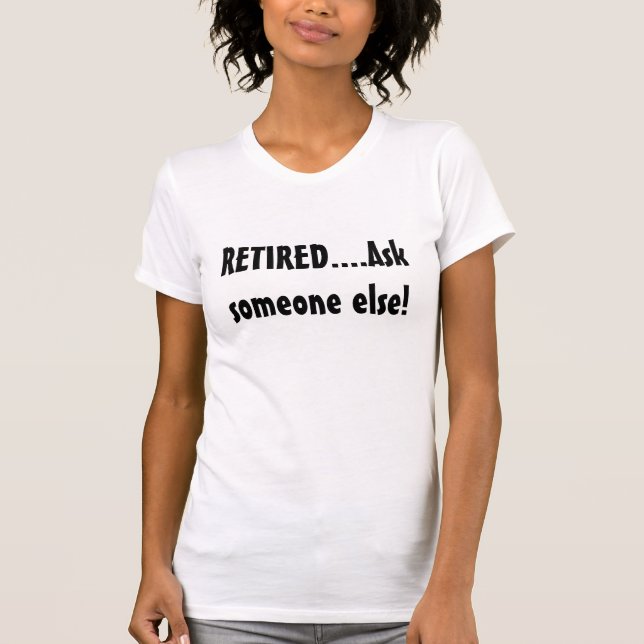 RETIRED....Ask someone else! T-Shirt (Front)