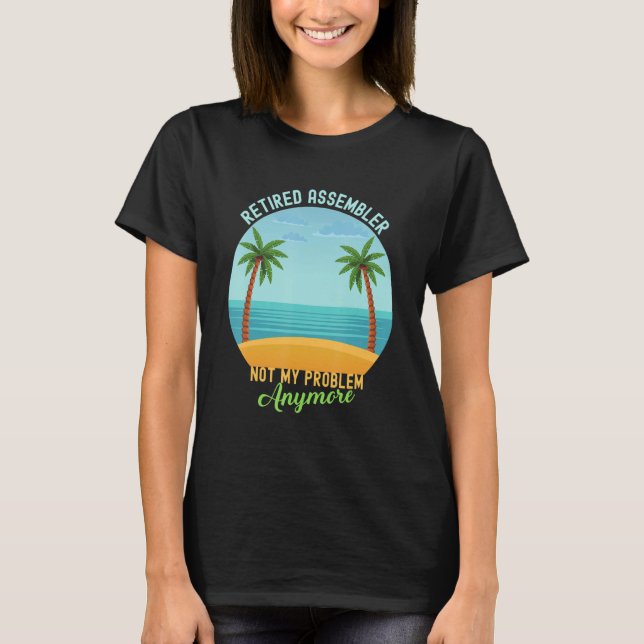 Retired Assembler Not My Problem Anymore Retiremen T-Shirt (Front)