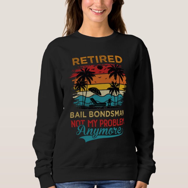 Retired Bail Bondsman Not My Problem Anymore Retir Sweatshirt (Front)