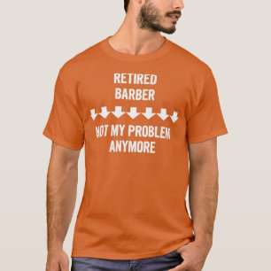 Retired Barber Not My Problem Anymore Gift T-Shirt