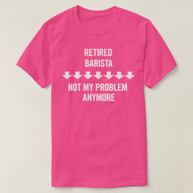 Retired Barista Not My Problem Anymore Gift T-Shirt (Design Front)