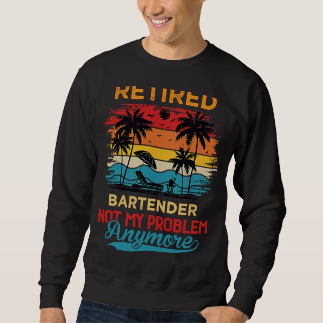 Retired Bartender Not My Problem Anymore Retiremen Sweatshirt (Front)
