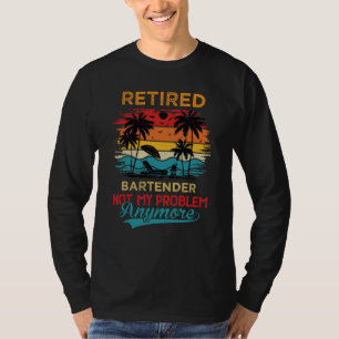 Retired Bartender Not My Problem Anymore Retiremen T-Shirt