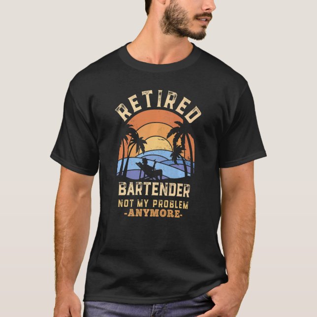 Retired Bartender Not My Problem Anymore Retiremen T-Shirt (Front)