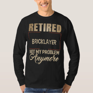 Retired Bricklayer Not My Problem Anymore  Brickla T-Shirt