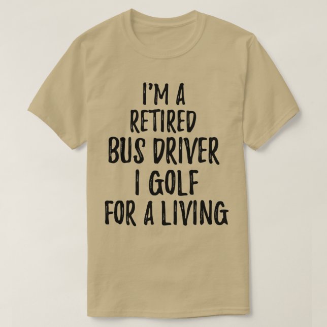 Retired Bus Driver I Golf For A Living Funny Retir T-Shirt (Design Front)