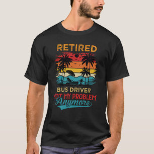 Retired Bus Driver Not My Problem Anymore Retireme T-Shirt