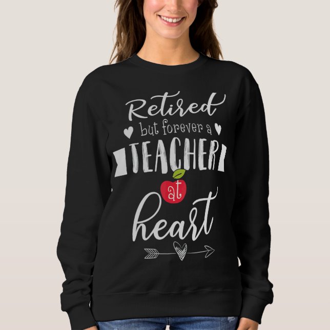 Retired But Forever A Teacher At Heart  Teaching Sweatshirt (Front)
