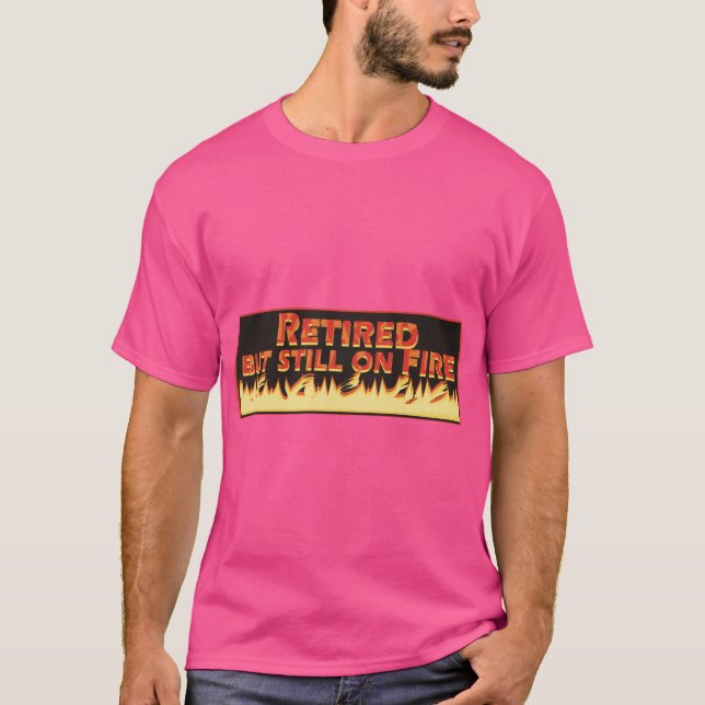 Retired but still on fire T-Shirt (Front)
