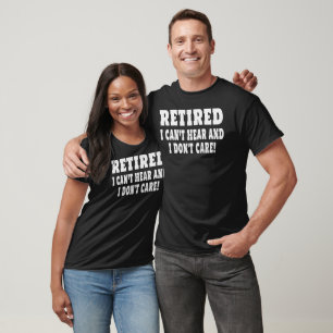 Retired Cant Hear And I Dont Care Funny Sarcastic T-Shirt