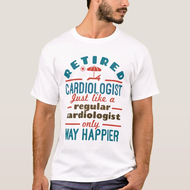 Retired Cardiologist Cardiology Retirement Happier T-Shirt (Front)