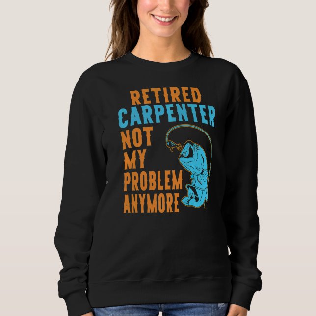Retired Carpenter Fishing  Retirement Sweatshirt (Front)