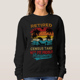 Retired Census Taker Not My Problem Anymore Retire Sweatshirt