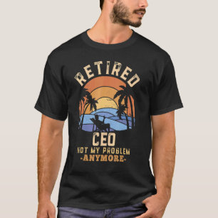 Retired Ceo Not My Problem Anymore Retirement T-Shirt