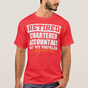 Retired CHARTERED ACCOUNTANT Not my problem anymor T-Shirt