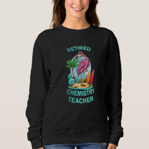 Retired Chemestry Teacher  Flamingo Sweatshirt