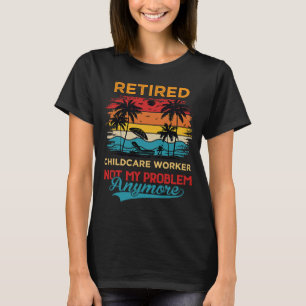 Retired Childcare Worker Not My Problem Anymore Re T-Shirt