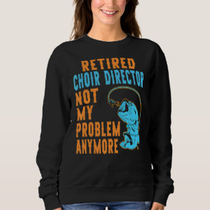 Retired Choir Director Fishing Retirement Sweatshirt