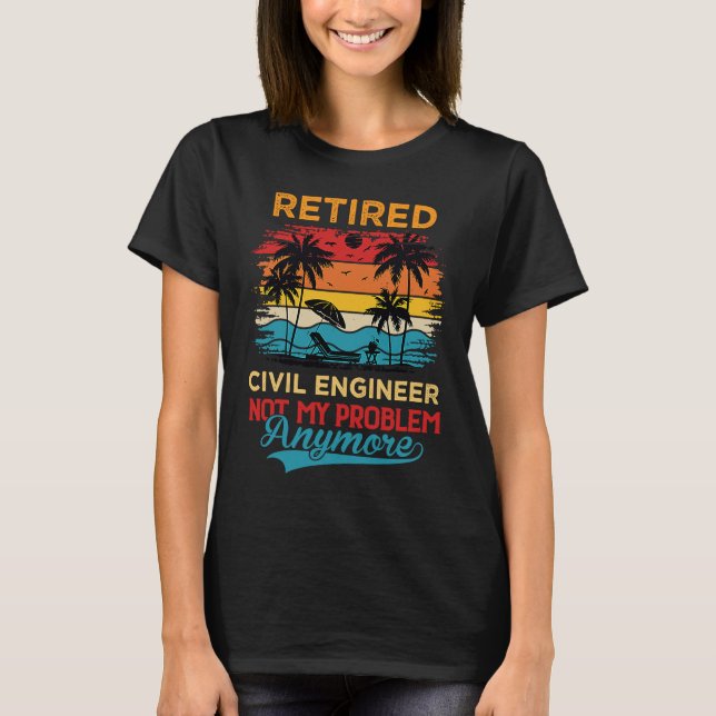 Retired Civil Engineer Not My Problem Anymore Reti T-Shirt (Front)