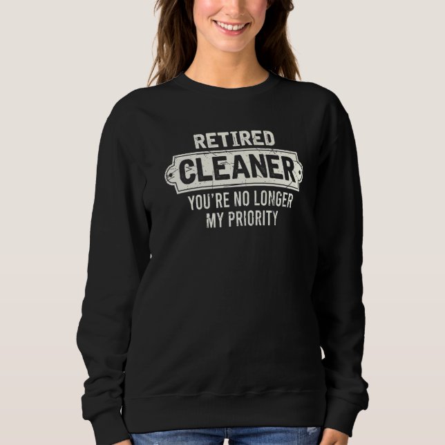 Retired Cleaner You’re No Longer My Priority Retir Sweatshirt (Front)