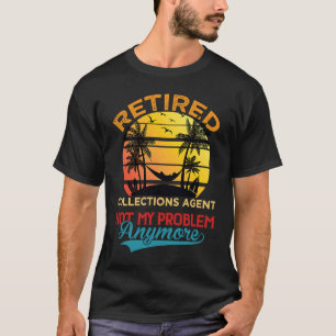 Retired Collections Agent Not My Problem Anymore R T-Shirt
